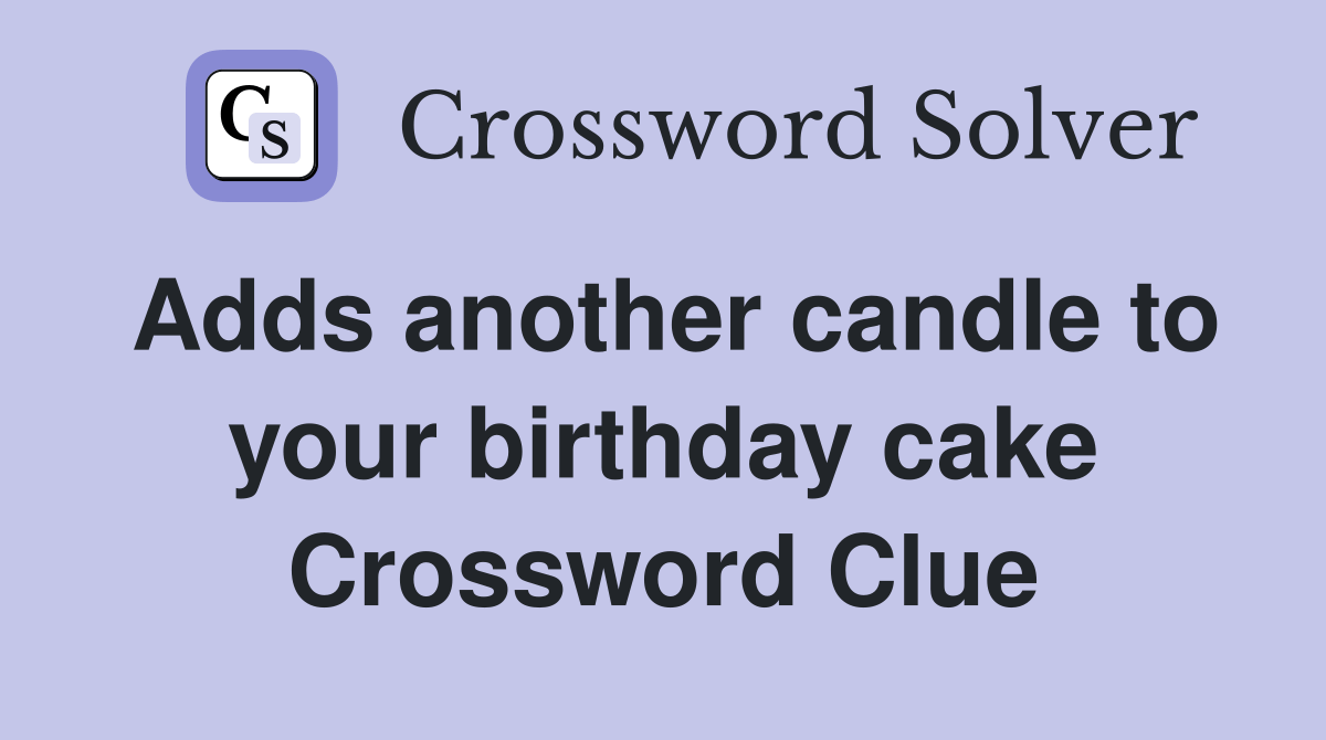 Adds another candle to your birthday cake Crossword Clue Answers